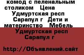 комод с пеленальным столиком › Цена ­ 4 000 - Удмуртская респ., Сарапул г. Дети и материнство » Мебель   . Удмуртская респ.,Сарапул г.